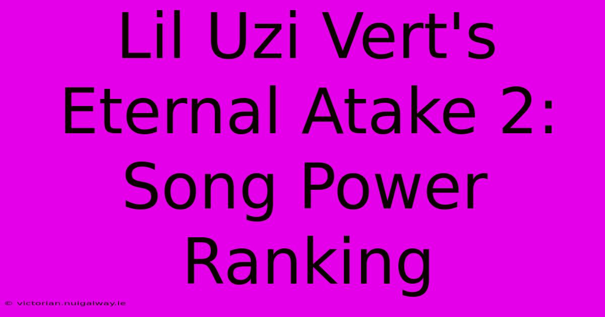 Lil Uzi Vert's Eternal Atake 2: Song Power Ranking 