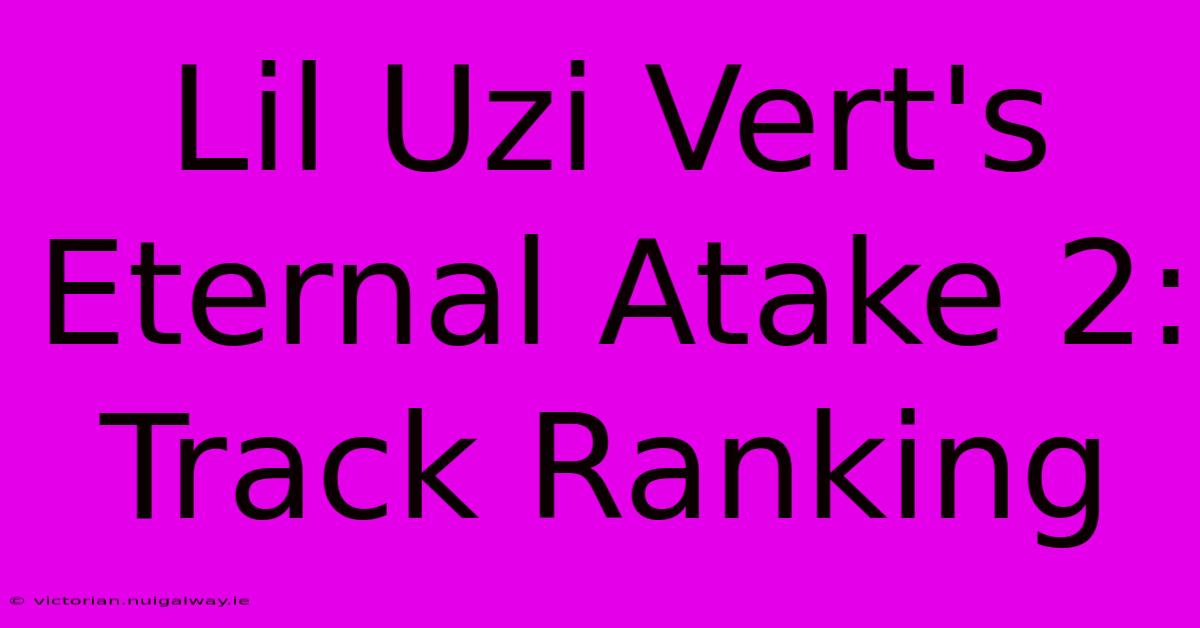 Lil Uzi Vert's Eternal Atake 2: Track Ranking