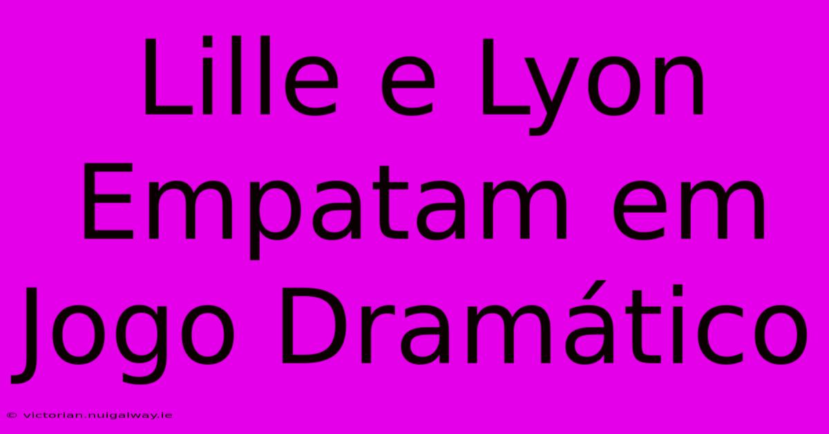 Lille E Lyon Empatam Em Jogo Dramático 