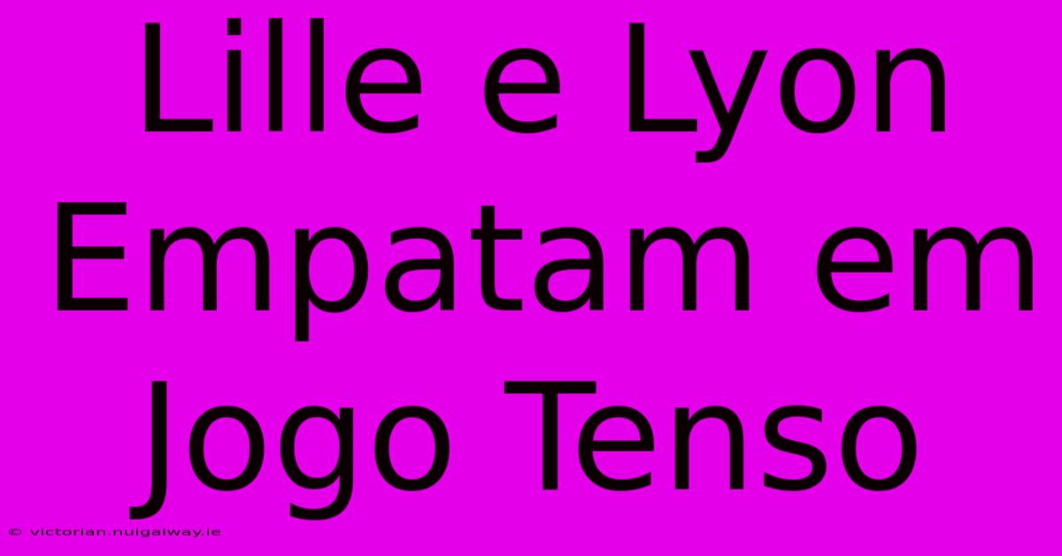 Lille E Lyon Empatam Em Jogo Tenso