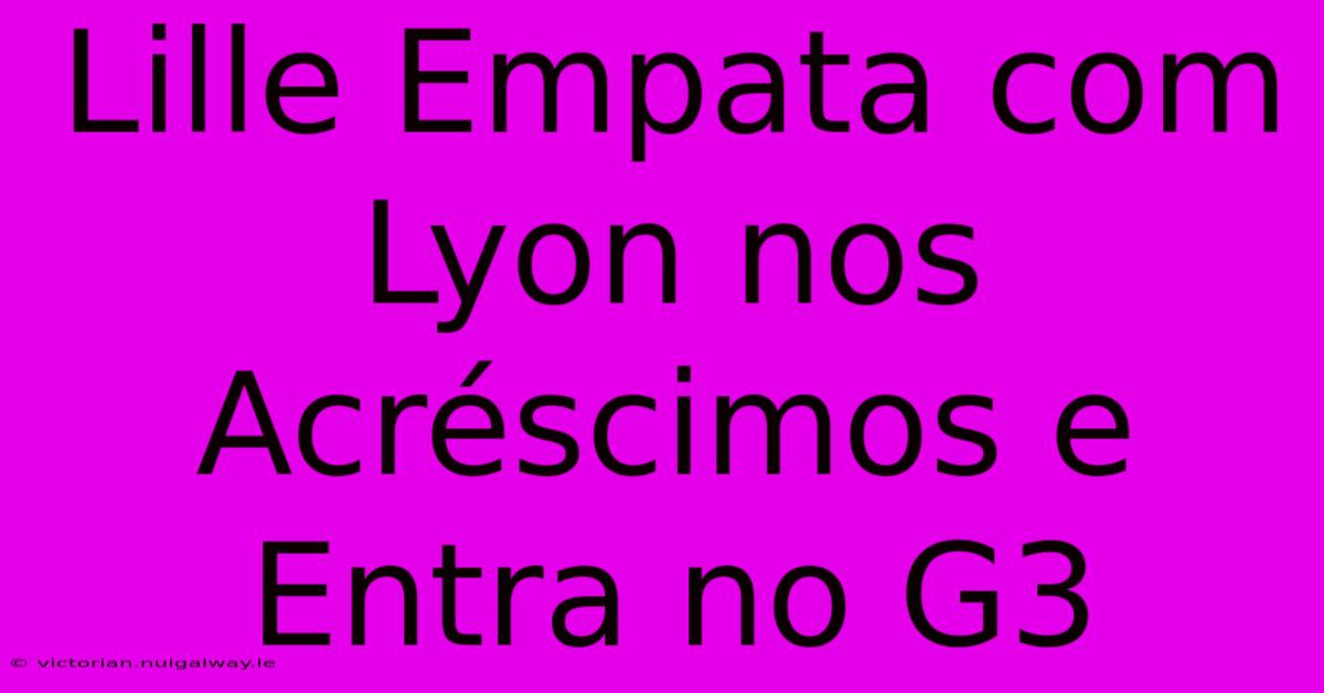 Lille Empata Com Lyon Nos Acréscimos E Entra No G3