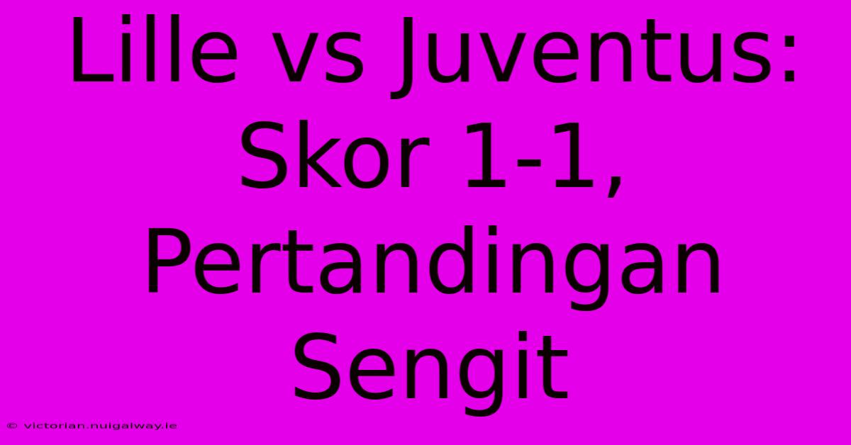 Lille Vs Juventus: Skor 1-1, Pertandingan Sengit