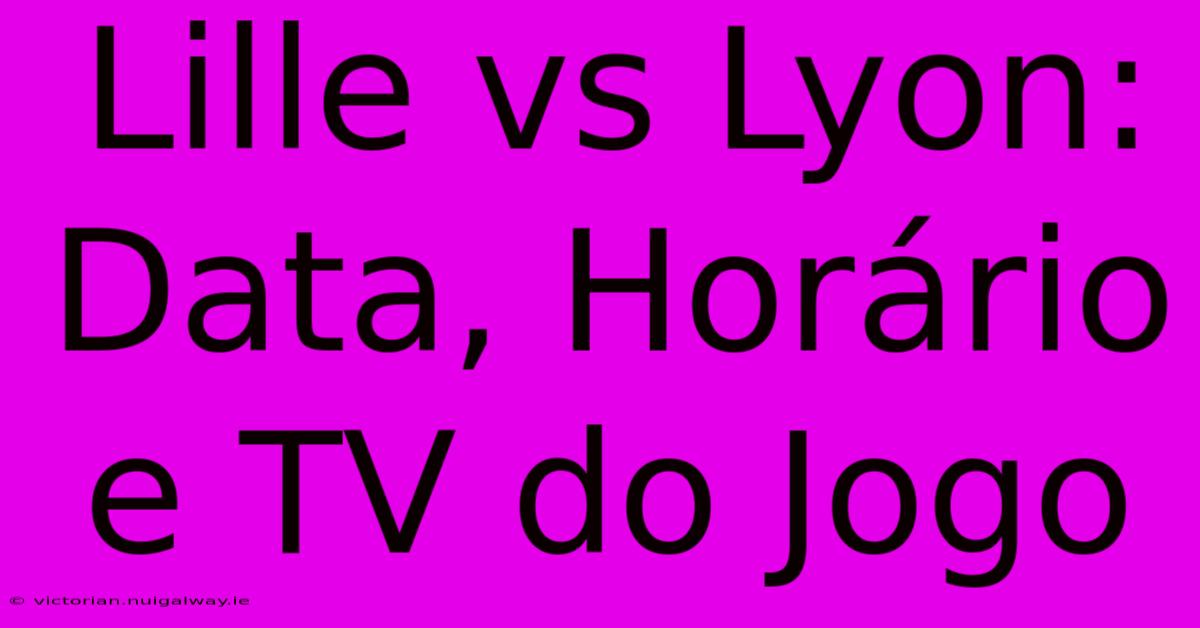 Lille Vs Lyon: Data, Horário E TV Do Jogo