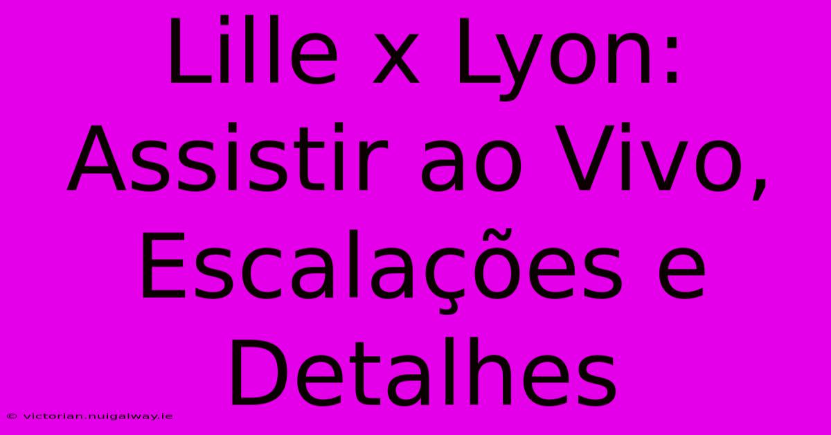 Lille X Lyon: Assistir Ao Vivo, Escalações E Detalhes