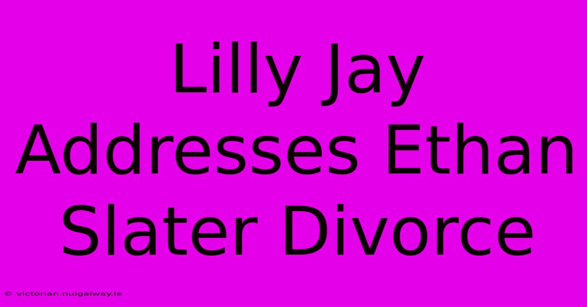 Lilly Jay Addresses Ethan Slater Divorce