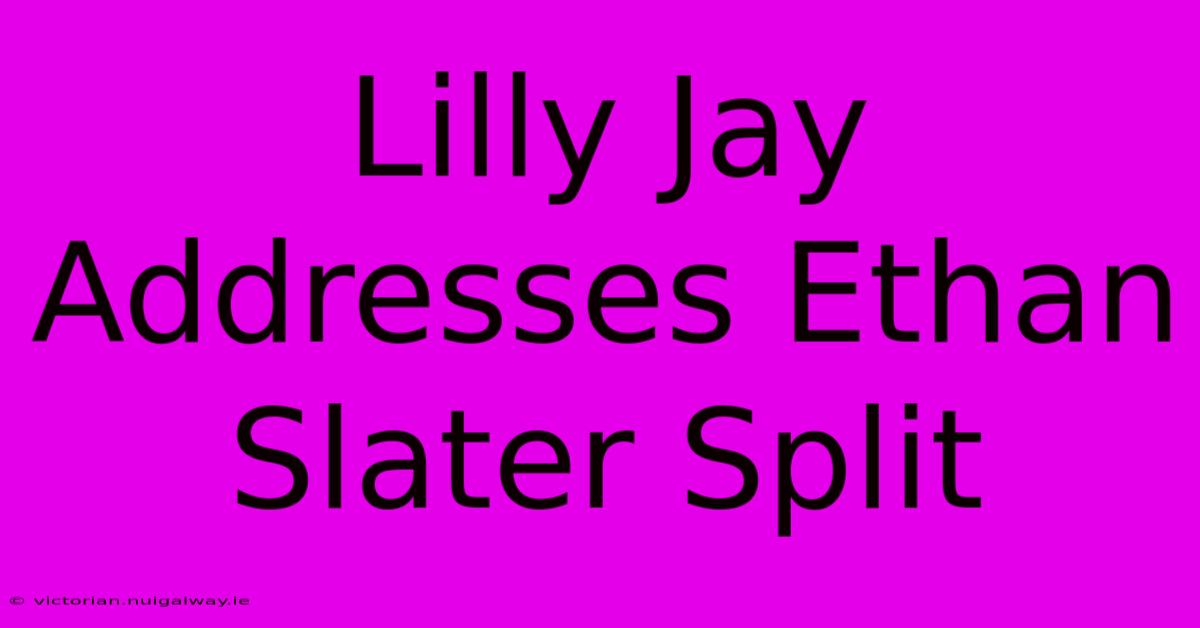 Lilly Jay Addresses Ethan Slater Split