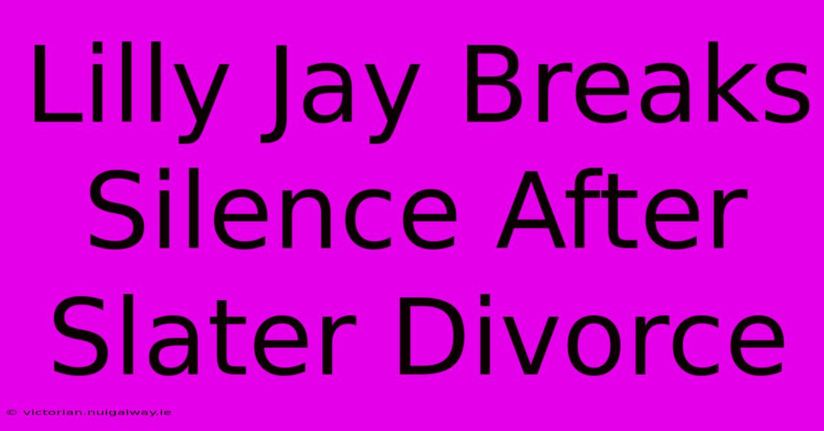 Lilly Jay Breaks Silence After Slater Divorce