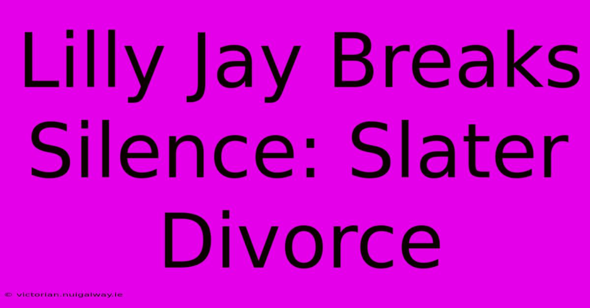 Lilly Jay Breaks Silence: Slater Divorce