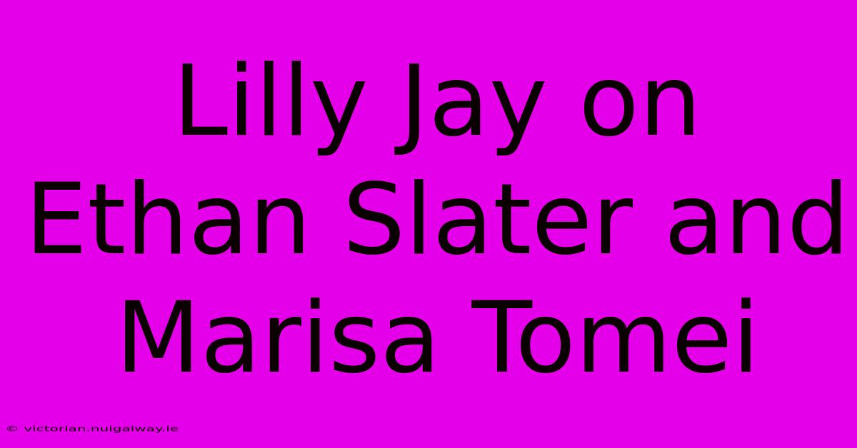 Lilly Jay On Ethan Slater And Marisa Tomei