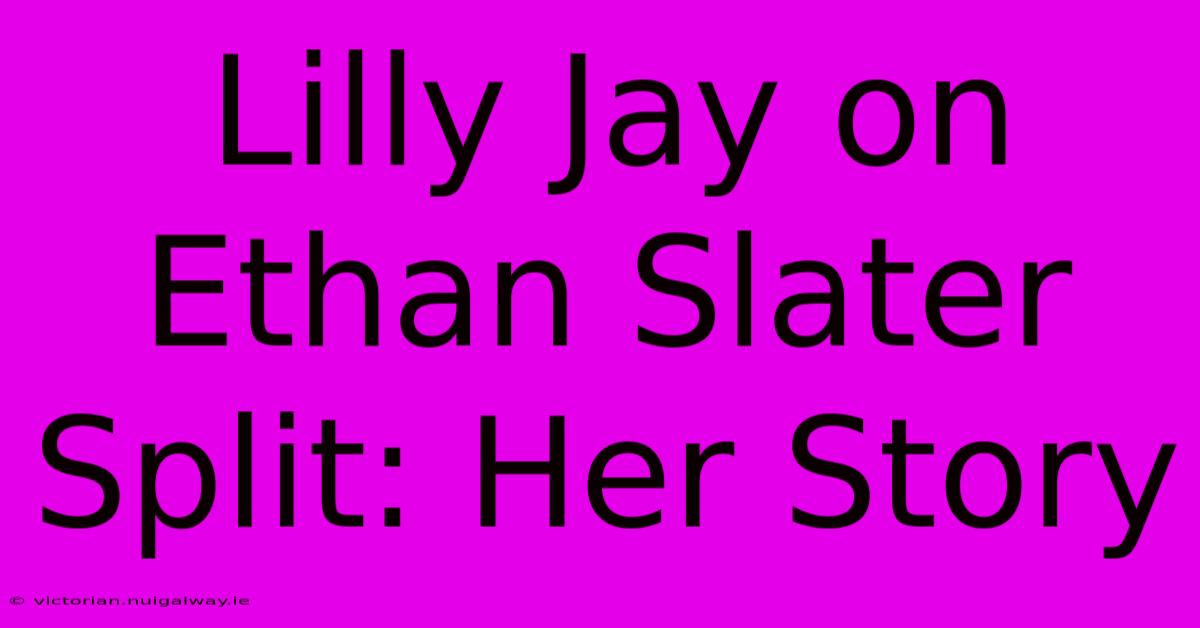 Lilly Jay On Ethan Slater Split: Her Story