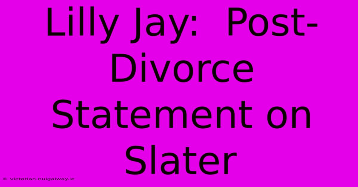 Lilly Jay:  Post-Divorce Statement On Slater