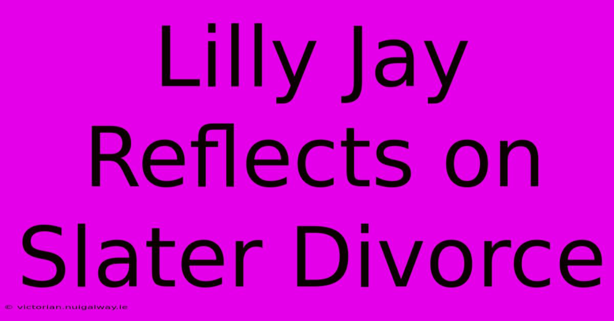 Lilly Jay Reflects On Slater Divorce