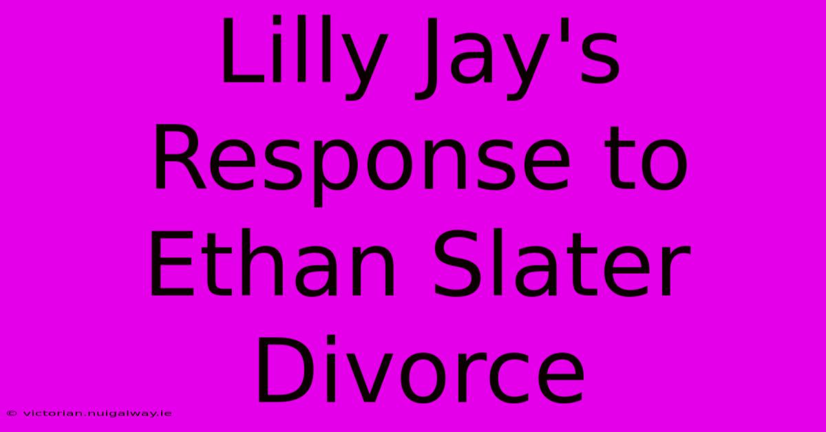 Lilly Jay's Response To Ethan Slater Divorce