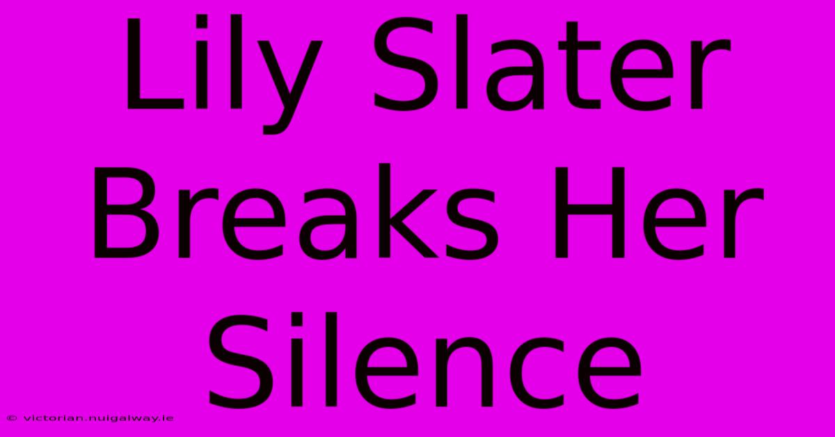 Lily Slater Breaks Her Silence