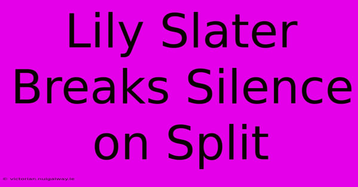 Lily Slater Breaks Silence On Split