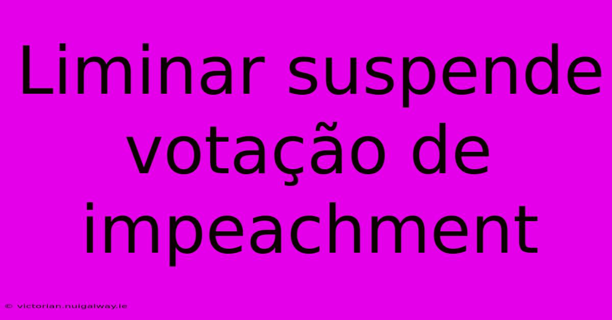 Liminar Suspende Votação De Impeachment