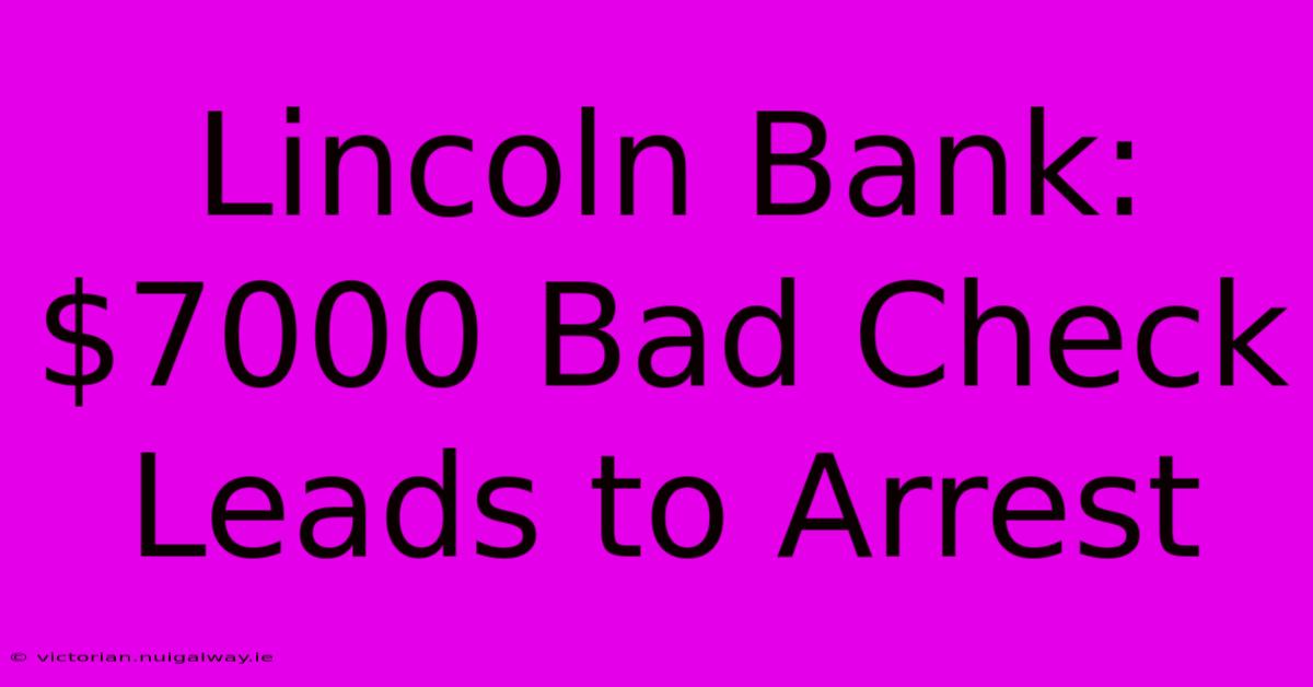 Lincoln Bank: $7000 Bad Check Leads To Arrest