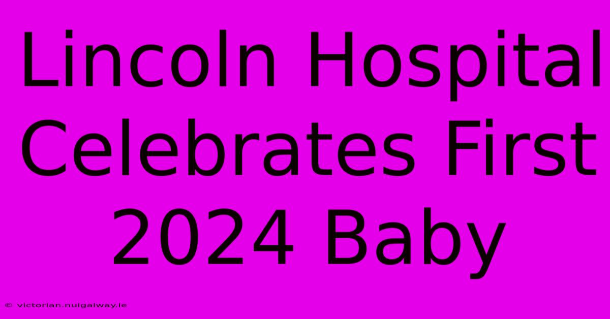 Lincoln Hospital Celebrates First 2024 Baby