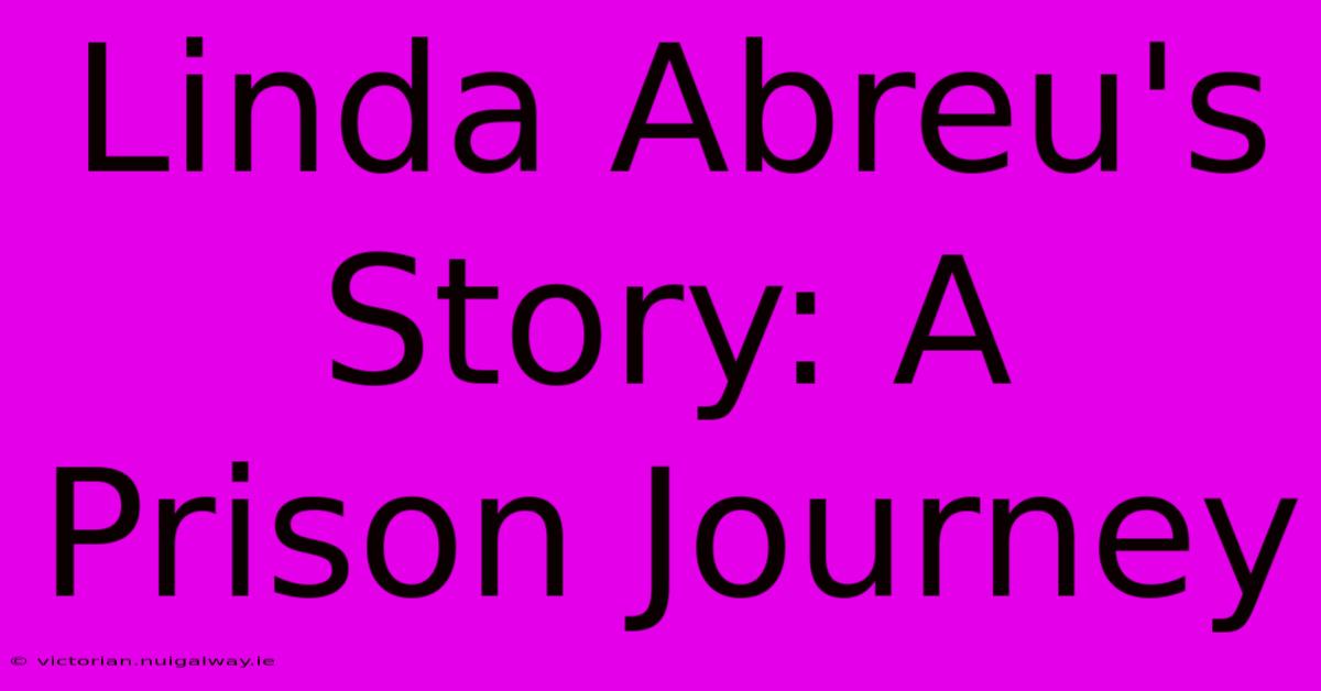 Linda Abreu's Story: A Prison Journey