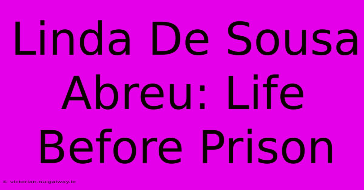 Linda De Sousa Abreu: Life Before Prison