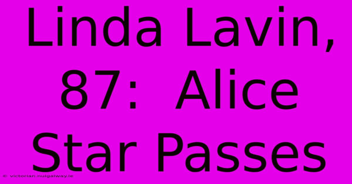 Linda Lavin, 87:  Alice Star Passes