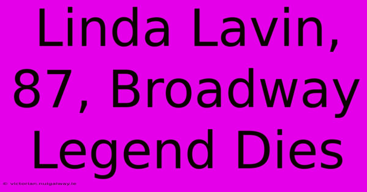 Linda Lavin, 87, Broadway Legend Dies