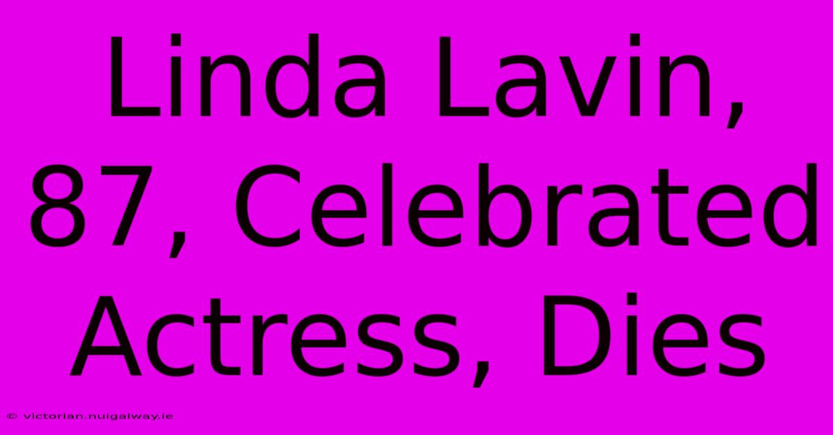 Linda Lavin, 87, Celebrated Actress, Dies