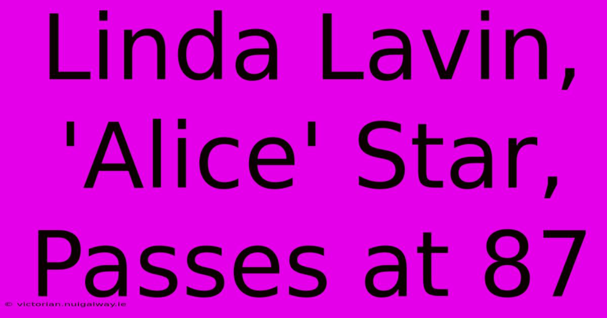 Linda Lavin, 'Alice' Star, Passes At 87