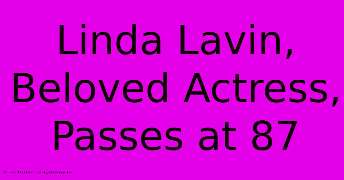 Linda Lavin, Beloved Actress, Passes At 87