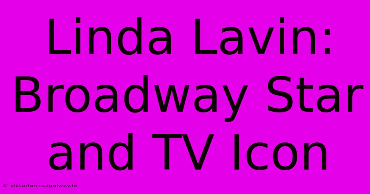 Linda Lavin: Broadway Star And TV Icon