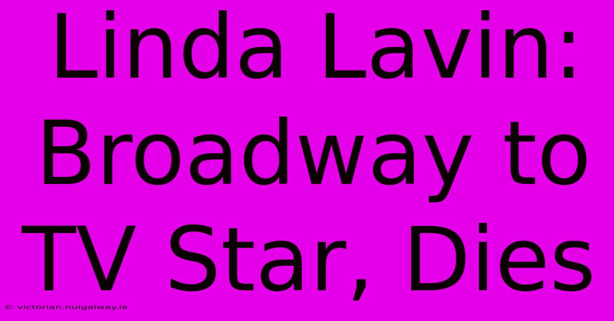 Linda Lavin: Broadway To TV Star, Dies