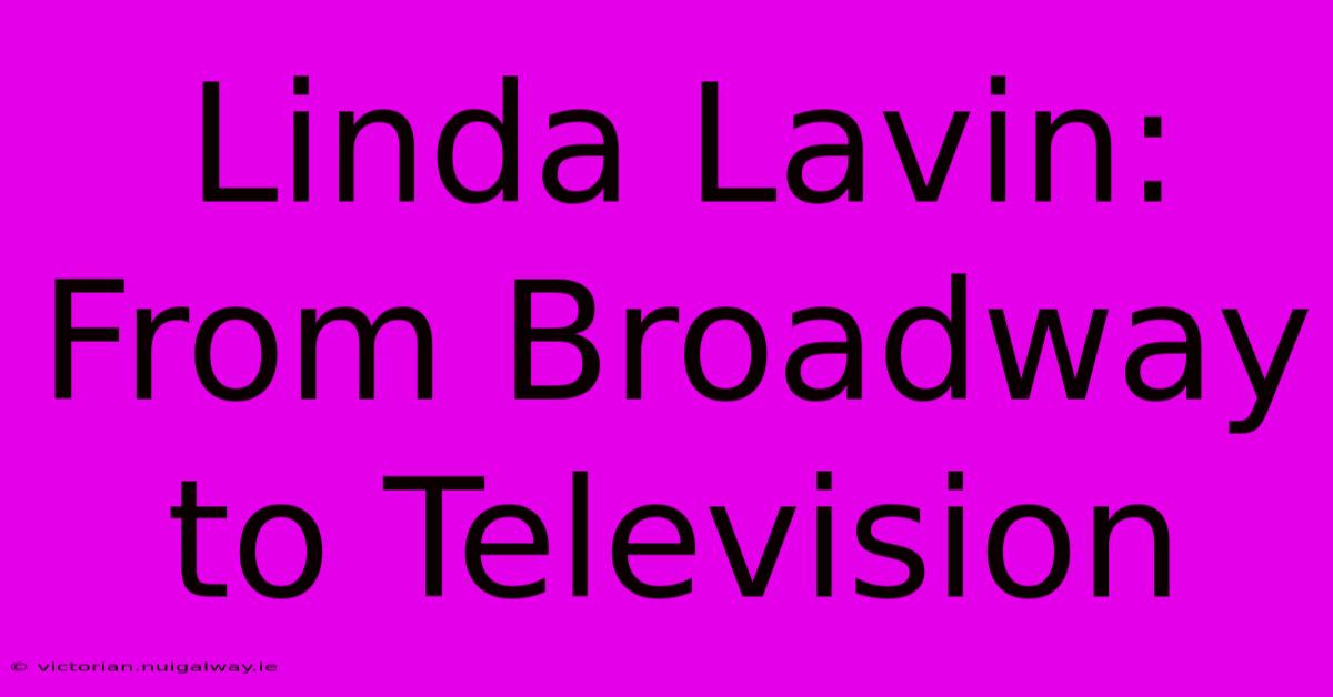 Linda Lavin: From Broadway To Television