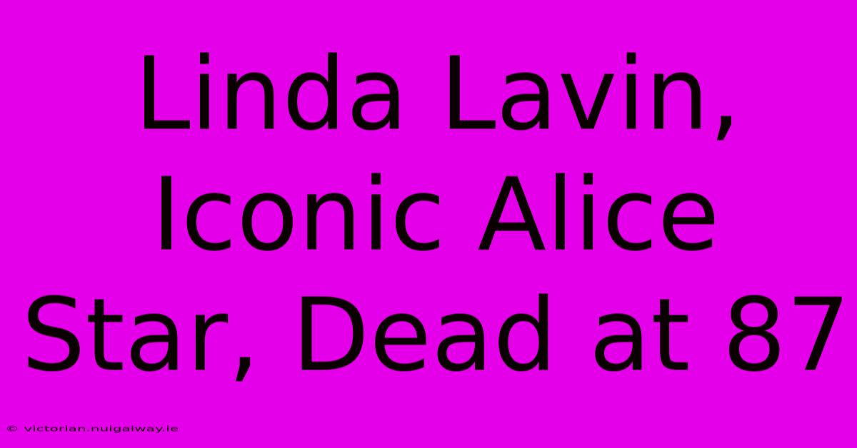 Linda Lavin, Iconic Alice Star, Dead At 87