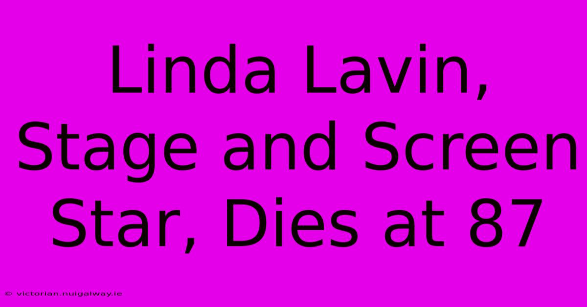 Linda Lavin, Stage And Screen Star, Dies At 87