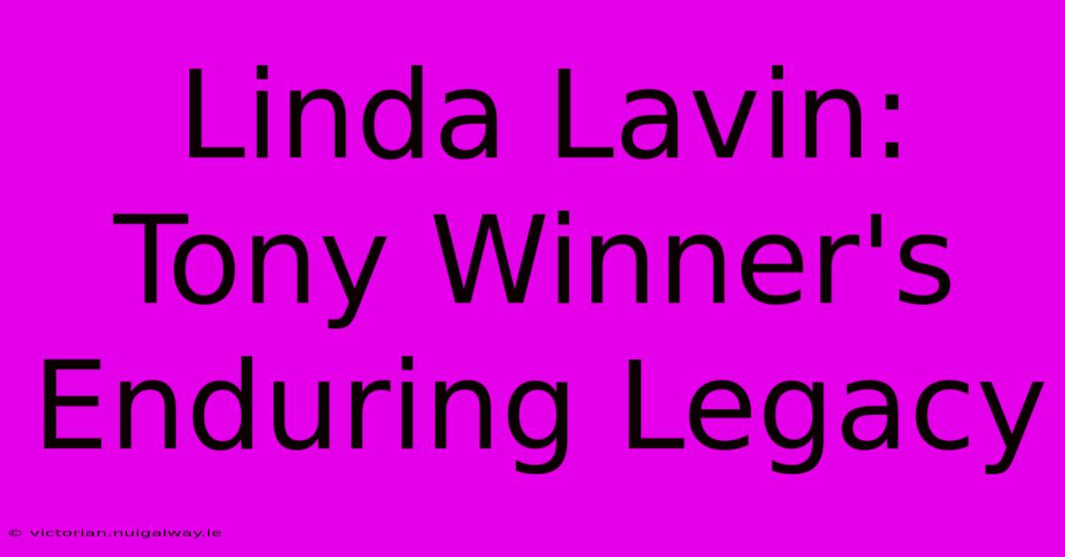 Linda Lavin: Tony Winner's Enduring Legacy