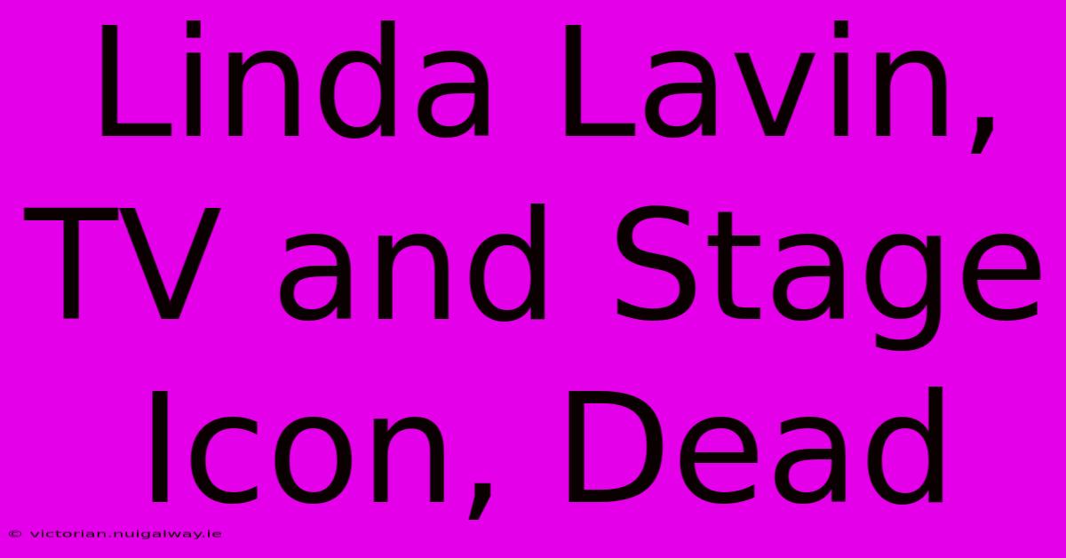 Linda Lavin, TV And Stage Icon, Dead