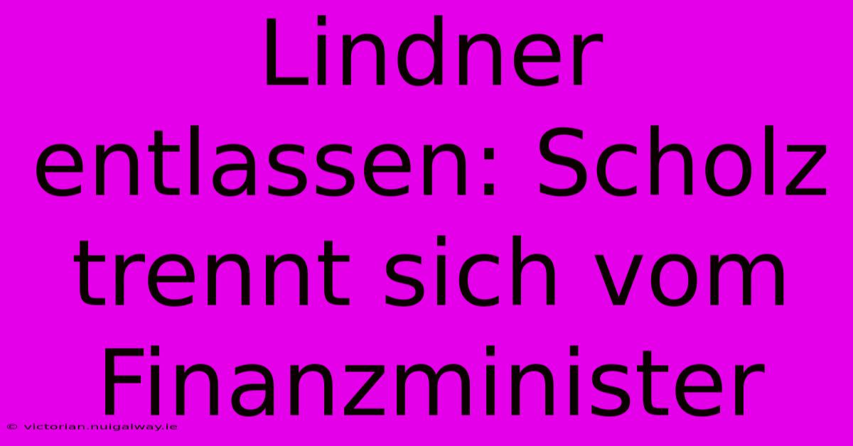 Lindner Entlassen: Scholz Trennt Sich Vom Finanzminister