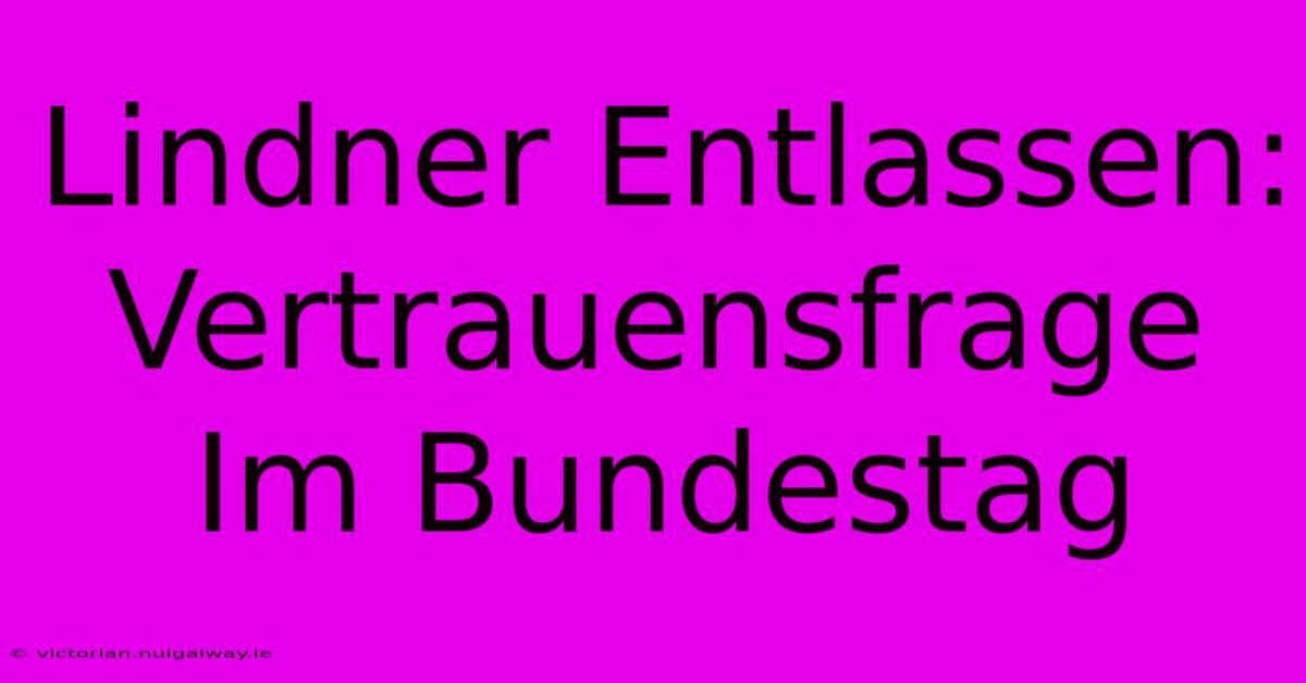 Lindner Entlassen: Vertrauensfrage Im Bundestag