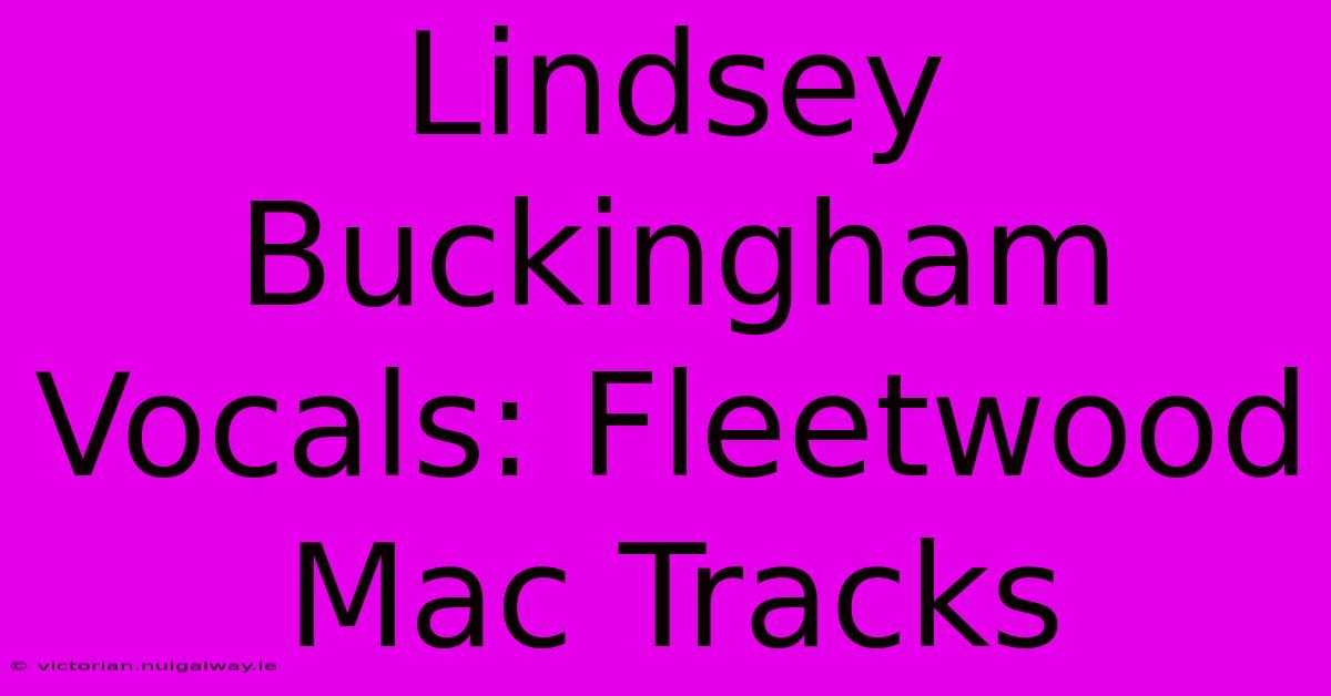 Lindsey Buckingham Vocals: Fleetwood Mac Tracks