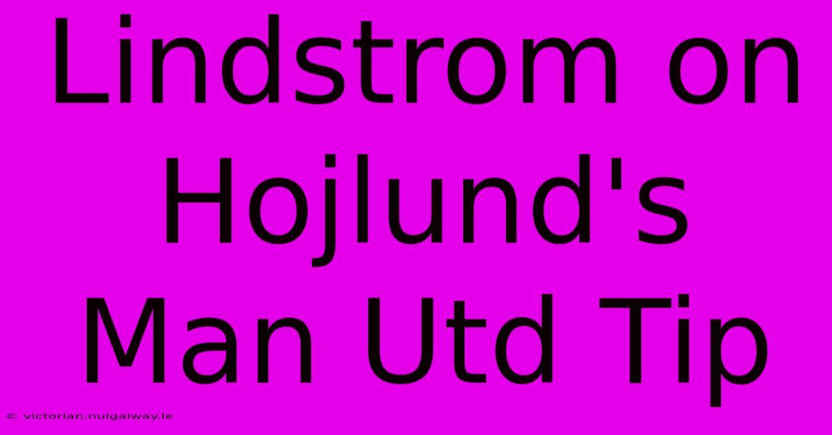 Lindstrom On Hojlund's Man Utd Tip