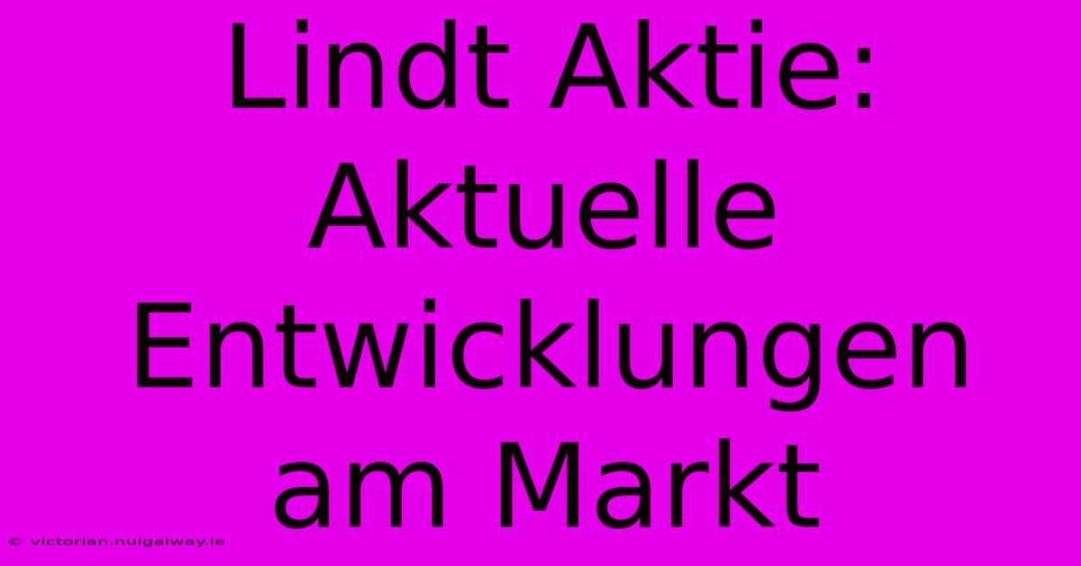 Lindt Aktie: Aktuelle Entwicklungen Am Markt 