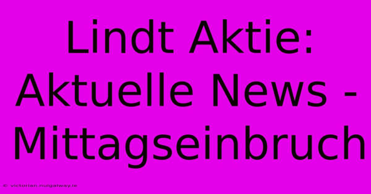 Lindt Aktie: Aktuelle News - Mittagseinbruch