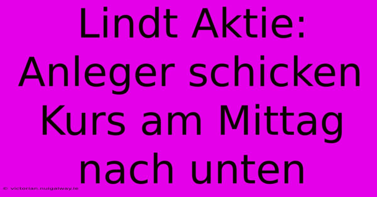 Lindt Aktie: Anleger Schicken Kurs Am Mittag Nach Unten