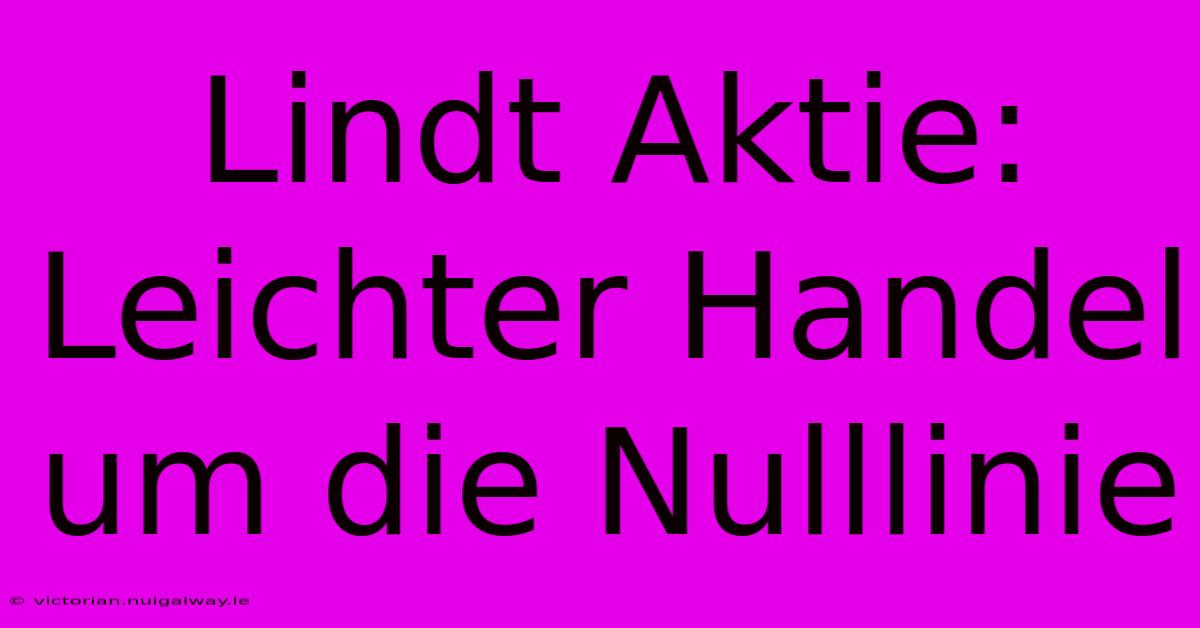 Lindt Aktie: Leichter Handel Um Die Nulllinie