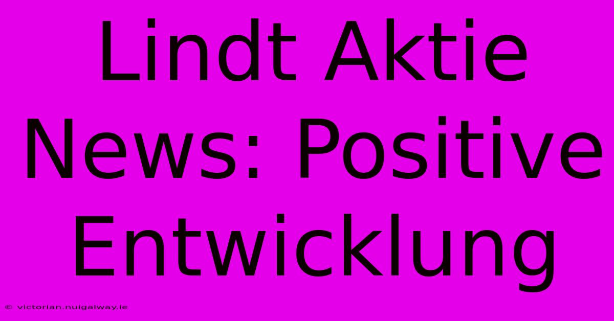 Lindt Aktie News: Positive Entwicklung