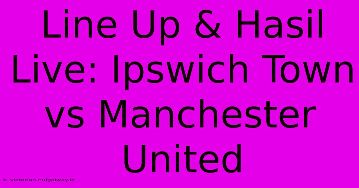 Line Up & Hasil Live: Ipswich Town Vs Manchester United