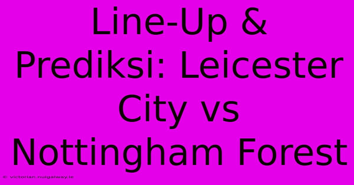 Line-Up & Prediksi: Leicester City Vs Nottingham Forest