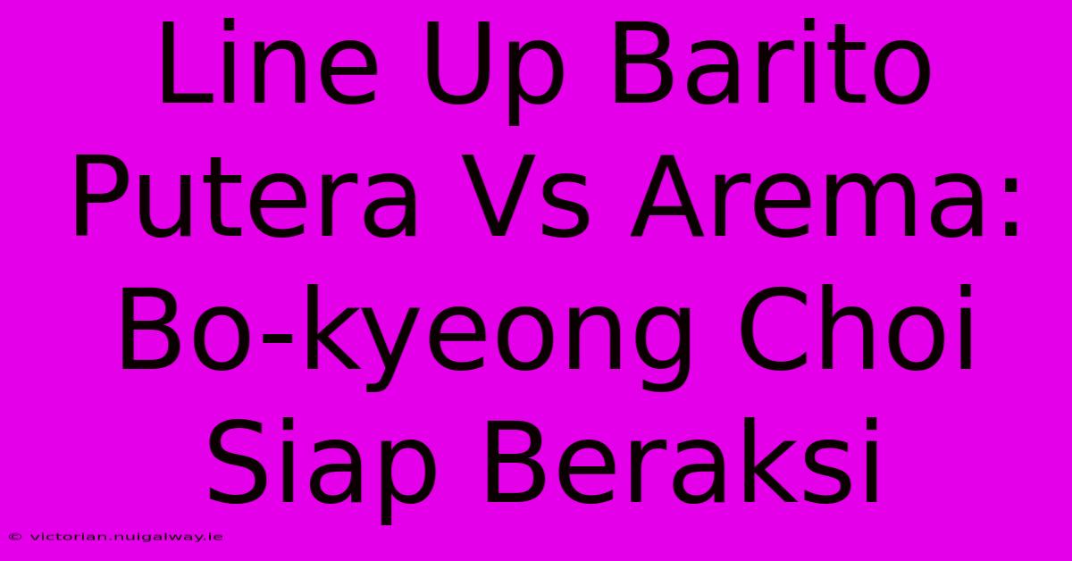 Line Up Barito Putera Vs Arema: Bo-kyeong Choi Siap Beraksi