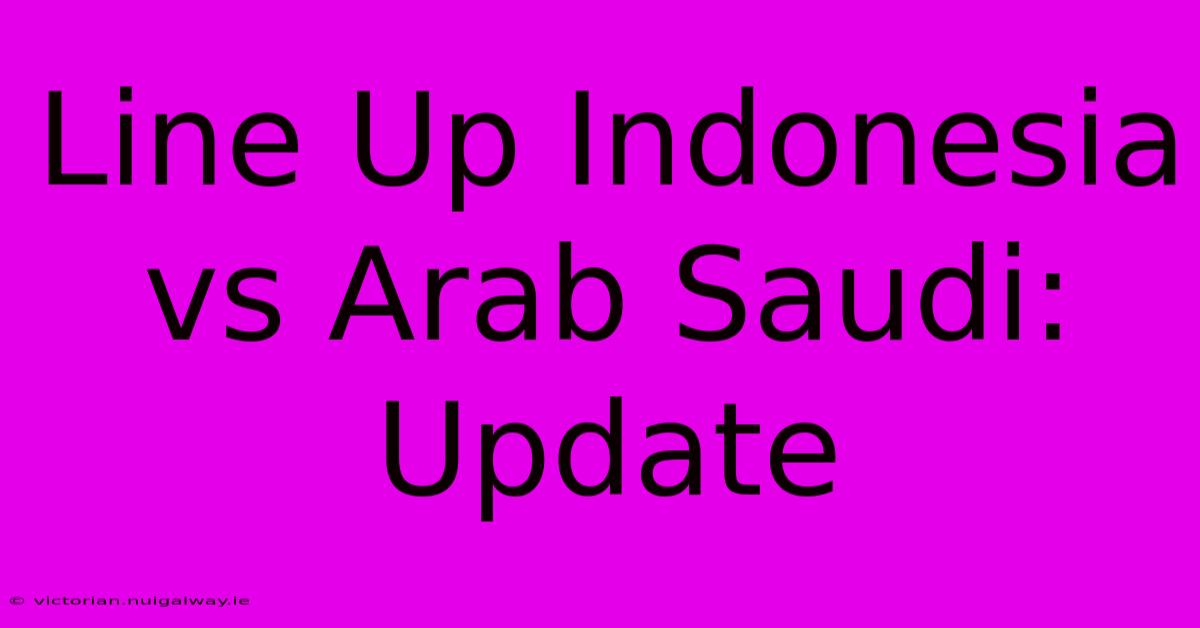 Line Up Indonesia Vs Arab Saudi: Update