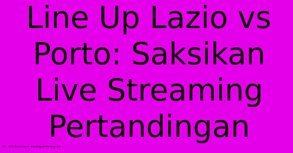 Line Up Lazio Vs Porto: Saksikan Live Streaming Pertandingan 